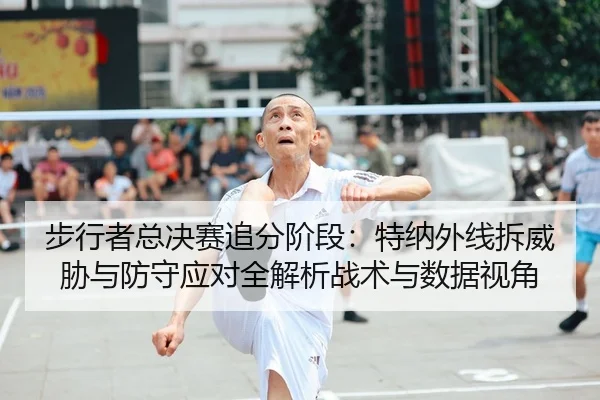 步行者总决赛追分阶段：特纳外线拆威胁与防守应对全解析战术与数据视角